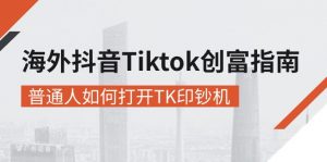 海外抖音-Tiktok 创富指南，普通人如何打开TK印钞机-KJ分享