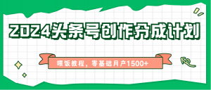 2024头条号创作分成计划、喂饭教程，零基础月产1500+-KJ分享
