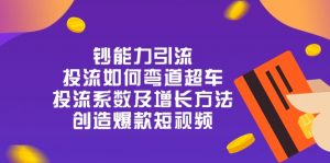 钞 能 力 引 流：投流弯道超车，投流系数及增长方法，创造爆款短视频（20节）-KJ分享