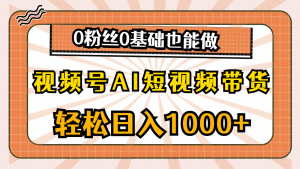 视频号AI短视频带货，轻松日入1000+，0粉丝0基础也能做-KJ分享