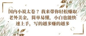 国内小说太卷?带你轻松赚取老外美金,简单易懂小白也能快速上手,写的越多赚的越多-KJ分享