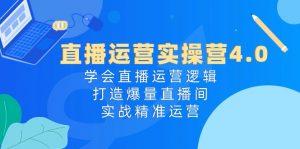 直播运营实操营4.0:学会直播运营逻辑,打造爆量直播间,实战精准运营-KJ分享