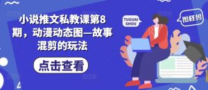 小说推文私教课第8期,动漫动态图—故事混剪的玩法-KJ分享