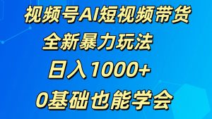 视频号AI短视频带货掘金计划全新暴力玩法    日入1000+  0基础也能学会-KJ分享