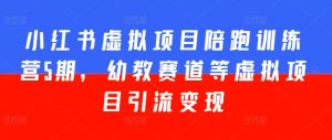 小红书虚拟项目陪跑训练营5期,幼教赛道等虚拟项目引流变现-KJ分享