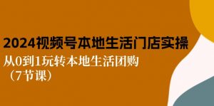 2024视频号短视频本地生活门店实操:从0到1玩转本地生活团购(7节课)-KJ分享