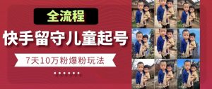 快手留守儿童博同情起号,7天10万粉爆粉玩法,全流程-KJ分享