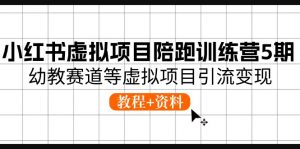 小红书虚拟项目陪跑训练营5期,幼教赛道等虚拟项目引流变现 (教程+资料)-KJ分享