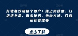 打造餐饮超级个体户：线上卖技术、门店招学员、选品技巧、选址方法、门店运营管理等-KJ分享