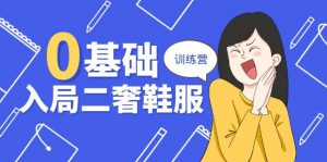 0基础入局二奢鞋服训练营,十二年奢侈品创业导师分享(20节课)-KJ分享