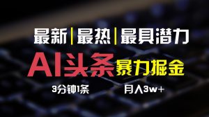 AI头条3天必起号,简单无需经验,3分钟1条,一键多渠道发布,复制粘贴月入3W+-KJ分享