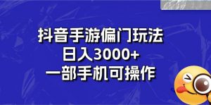 抖音手游偏门玩法,日入3000+,一部手机可操作-KJ分享