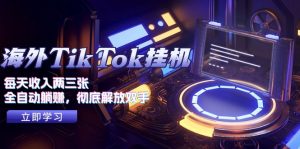 海外TikTok挂机,每天收入两三张,全自动躺赚,彻底 解放双手!-KJ分享