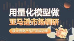 用量化模型做亚马逊市场调研,从数据出发,更高效更准确做判断,极大提高产品开发成功率-KJ分享