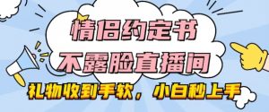 情侣约定书不露脸直播间，礼物收到手软，小白秒上手-KJ分享