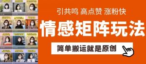 简单搬运，情感矩阵玩法，涨粉速度快，可带货，可起号-KJ分享