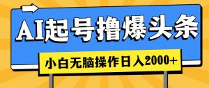 AI起号撸爆头条，小白也能操作，日入2000+-KJ分享