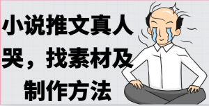 小说推文真人出镜哭，找素材及制作方法-KJ分享