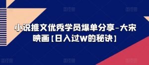 小说推文优秀学员爆单分享-大宋映画【日入过W的秘诀】-KJ分享