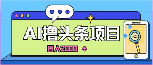 AI今日头条，当日建号，次日盈利，适合新手，每日收入超2000元的好项目-KJ分享