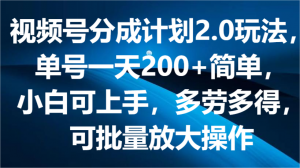 视频号分成计划2.0玩法,单号一天200+简单,小白可上手,多劳多得,可批量放大操作-KJ分享