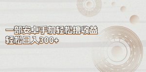 一部安卓手机轻松撸收益,轻松日入300+-KJ分享