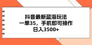 抖音最新蓝海玩法,一单35,手机即可操作,日入3500+,不了解一下真是…-KJ分享