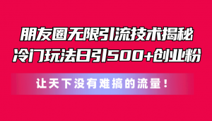 朋友圈无限引流技术揭秘,一个冷门玩法日引500+创业粉,让天下没有难搞…-KJ分享