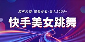 最新快手美女跳舞直播，拉爆流量不违规，轻轻松松日入2000+-KJ分享