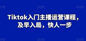 Tiktok入门主播运营课程，及早入局，快人一步-KJ分享