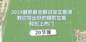 2024最新最全解说类文案课:教你写出好的爆款文案,轻松上热门(20节)-KJ分享