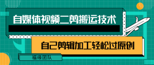 详细教你自媒体视频二剪搬运技术,自己加工轻松过原创【视频教程】-KJ分享