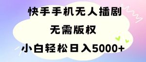 手机快手无人播剧，无需硬改，轻松解决版权问题，小白轻松日入5000+-KJ分享