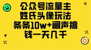 公众号流量主,姓氏头像玩法,条条10w+闷声搞钱一天几千,详细教程-KJ分享