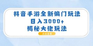 抖音手游全新偏门玩法,日入3000+,揭秘大佬玩法-KJ分享