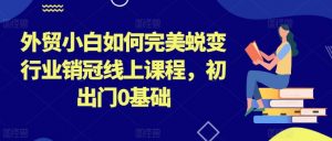 外贸小白如何完美蜕变行业销冠线上课程，初出门0基础-KJ分享