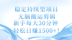 稳定持续型项目,无脑搬运剪辑,新手每天30分钟,轻松日赚1500+!-KJ分享