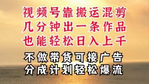深层揭秘视频号项目，是如何靠搬运混剪做到日入过千上万的，带你轻松爆…-KJ分享