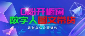 抖音最新项目,0粉开橱窗,数字人图文带货,流量爆炸,简单操作,日入1000-KJ分享