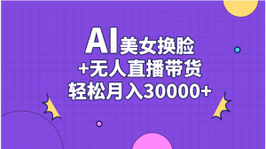 AI美女换脸视频结合无人直播带货,随便月入30000+-KJ分享