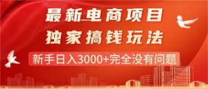最新电商项目-搞钱玩法,新手日入3000+完全没有问题-KJ分享
