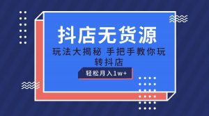 抖店无货源保姆级教程，手把手教你玩转抖店，轻松月入1W+-KJ分享