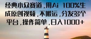 经典小众赛道，用Ai 100%生成原创视频，不搬运，分发多个平台，操作简单，日入1000+-KJ分享