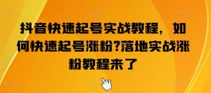 抖音快速起号实战教程,如何快速起号涨粉?落地实战涨粉教程来了-KJ分享