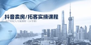 抖音卖房拓客实操课程，房产经纪人专属课程（14节课）-KJ分享