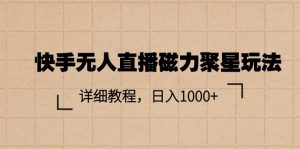 快手无人直播磁力聚星玩法,详细教程,日入1000+-KJ分享