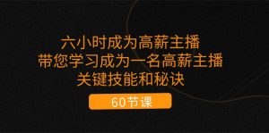 六小时成为-高薪主播：带您学习成为一名高薪主播的关键技能和秘诀（62节）-KJ分享