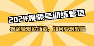 2024视频号训练营，视频号爆款打造，如何变现教程（20节课）-KJ分享