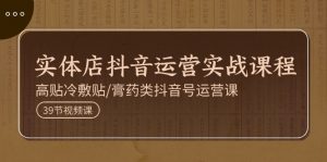 实体店抖音运营实操课程，高贴冷敷贴/膏药类抖音号运营课（39节）-KJ分享