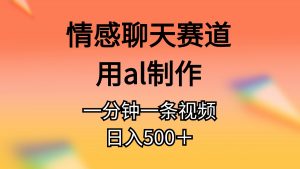情感聊天赛道用al制作一分钟一条原创视频日入500+-KJ分享